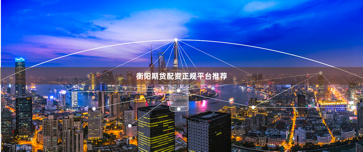 衡阳期货配资正规平台推荐