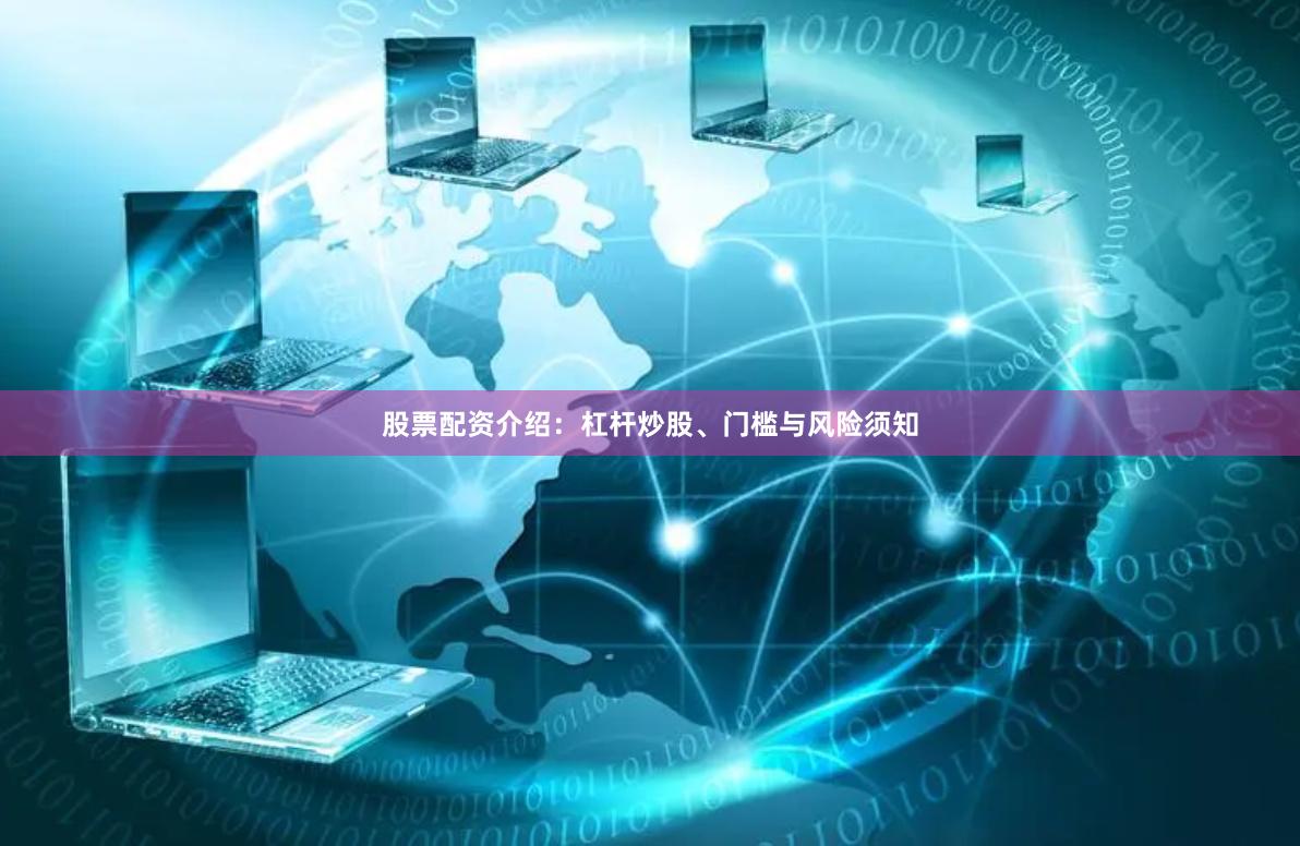 股票配资介绍：杠杆炒股、门槛与风险须知