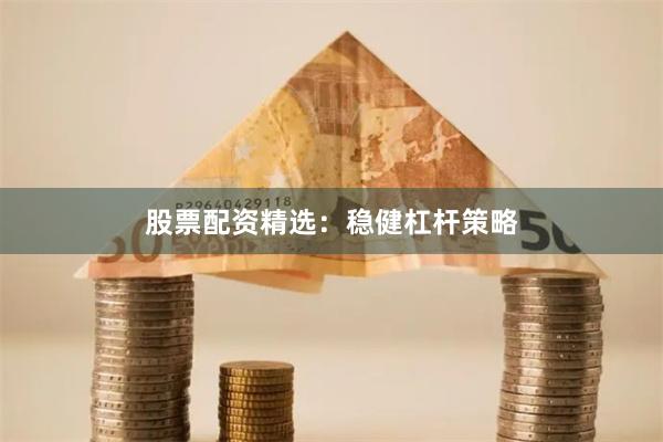 股票配资精选：稳健杠杆策略