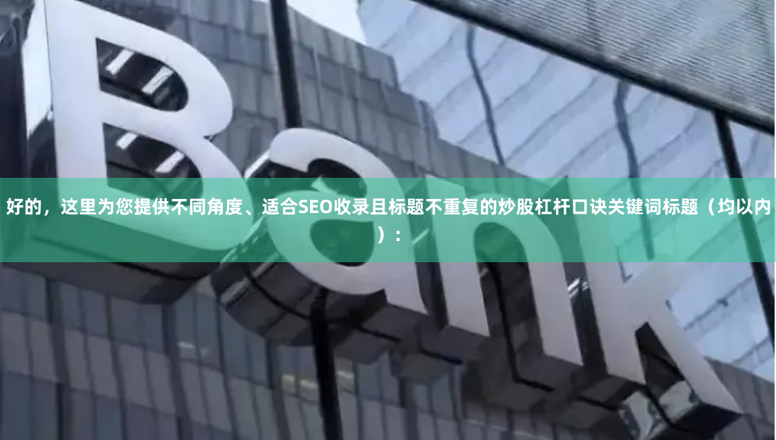 好的，这里为您提供不同角度、适合SEO收录且标题不重复的炒股杠杆口诀关键词标题（均以内）：