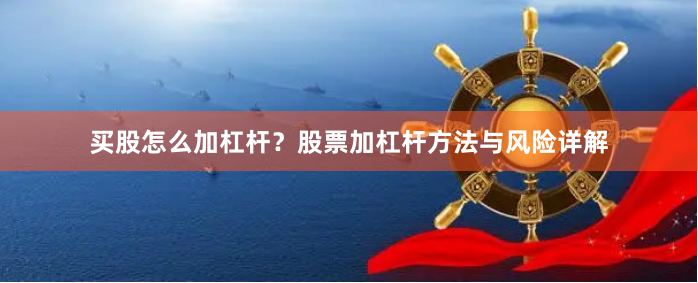 买股怎么加杠杆？股票加杠杆方法与风险详解