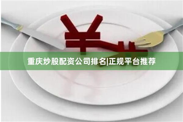 重庆炒股配资公司排名|正规平台推荐