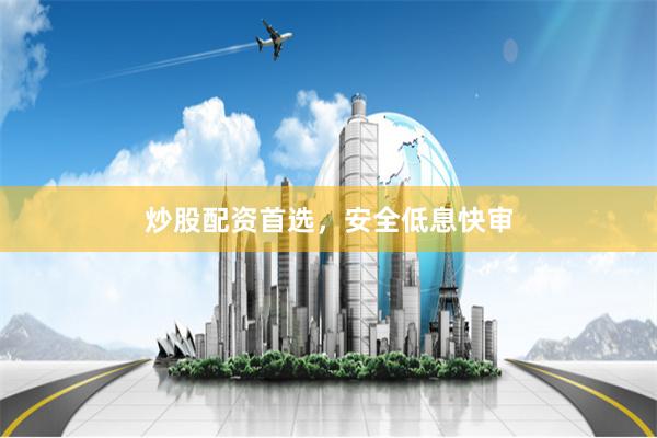 炒股配资首选，安全低息快审