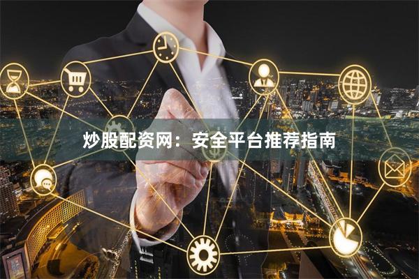炒股配资网：安全平台推荐指南