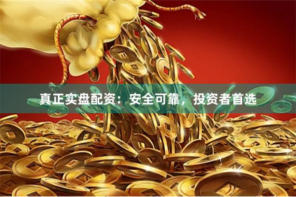 真正实盘配资：安全可靠，投资者首选