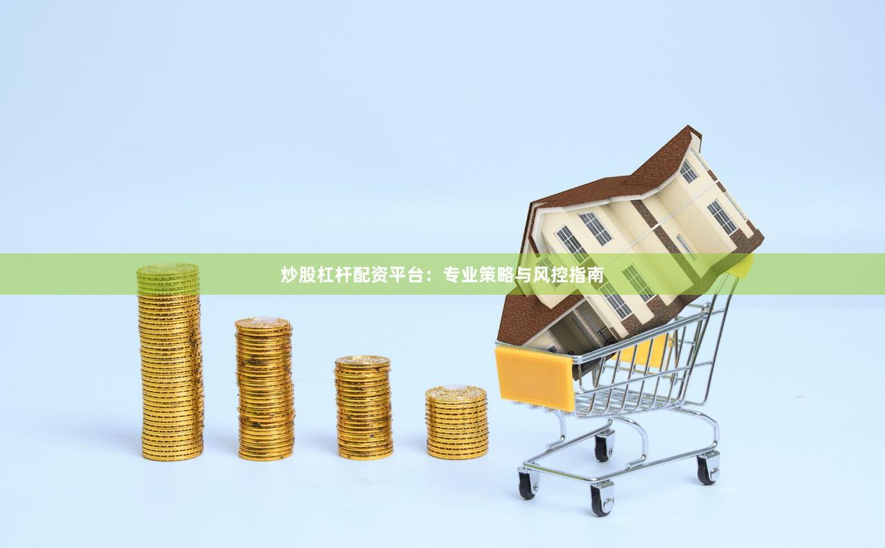 炒股杠杆配资平台:专业策略与风控指南